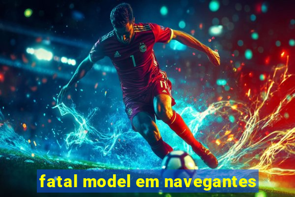 fatal model em navegantes